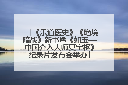 《乐道医史》《绝境暗战》新书暨《如玉—中国介入大师夏宝枢》纪录片发布会举办