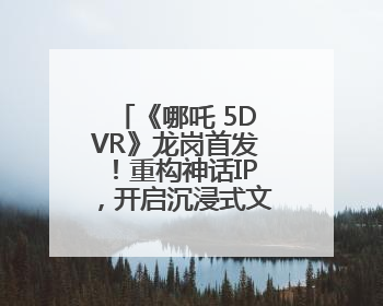 《哪吒 5DVR》龙岗首发！重构神话IP，开启沉浸式文旅新体验