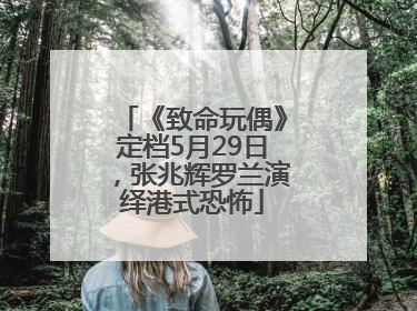 《致命玩偶》定档5月29日，张兆辉罗兰演绎港式恐怖