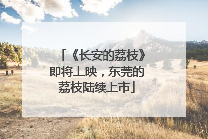 《长安的荔枝》即将上映，东莞的荔枝陆续上市