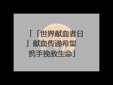「世界献血者日」献血传递希望 携手挽救生命