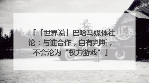 「世界说」巴哈马媒体社论：与谁合作，自有判断，不会沦为“权力游戏”
