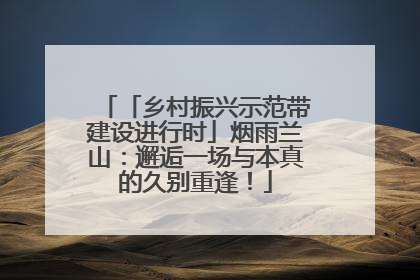 「乡村振兴示范带建设进行时」烟雨兰山：邂逅一场与本真的久别重逢！