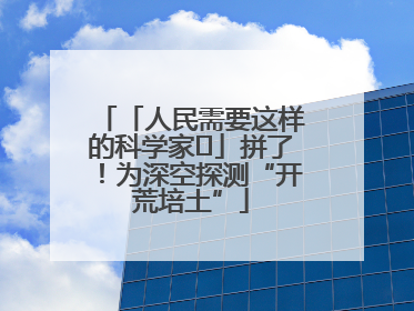 「人民需要这样的科学家⑭」拼了！为深空探测“开荒培土”