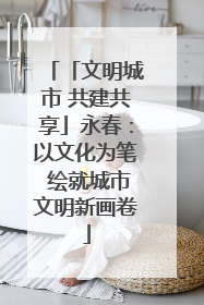 「文明城市 共建共享」永春：以文化为笔 绘就城市文明新画卷