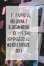 「早安云南·滇味」玉溪冰稀饭：在一口沁凉中品尝云岭夏日的清甜