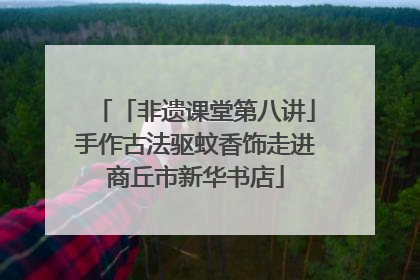 「非遗课堂第八讲」手作古法驱蚊香饰走进商丘市新华书店