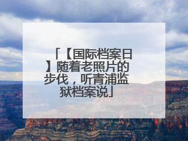 【国际档案日】随着老照片的步伐，听青浦监狱档案说