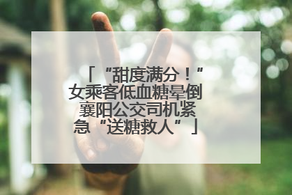 “甜度满分！”女乘客低血糖晕倒 襄阳公交司机紧急“送糖救人”