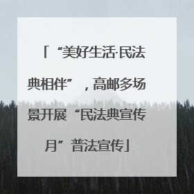 “美好生活·民法典相伴”，高邮多场景开展“民法典宣传月”普法宣传