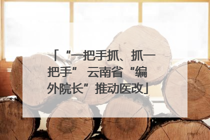 “一把手抓、抓一把手” 云南省“编外院长”推动医改