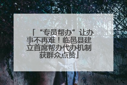 “专员帮办”让办事不再难！临邑县建立首席帮办代办机制获群众点赞