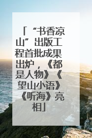 “书香凉山”出版工程首批成果出炉，《都是人物》《望山小语》《听海》亮相