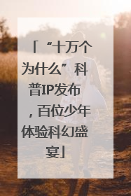 “十万个为什么”科普IP发布，百位少年体验科幻盛宴