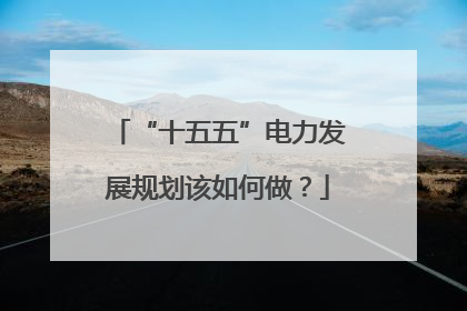 “十五五”电力发展规划该如何做？