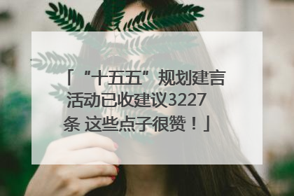 “十五五”规划建言活动已收建议3227条 这些点子很赞！