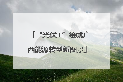 “光伏+”绘就广西能源转型新图景
