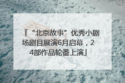 “北京故事”优秀小剧场剧目展演6月启幕，24部作品轮番上演