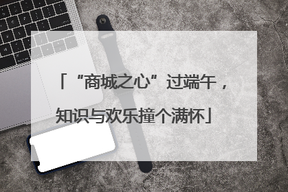“商城之心”过端午，知识与欢乐撞个满怀