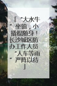 “大水牛”坐镇，小撬棍随身！长沙城区防办工作人员“人车等雨”严阵以待