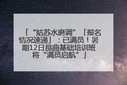 “姑苏水磨调”「报名情况速递」：已满员！暑期12日昆曲基础培训班将“满员启航”