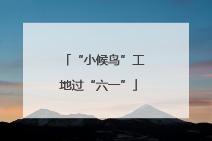 “小候鸟”工地过“六一”