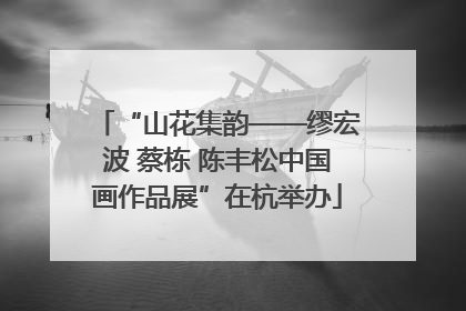 “山花集韵——缪宏波 蔡栋 陈丰松中国画作品展”在杭举办