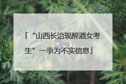 “山西长治现醉酒女考生”一事为不实信息