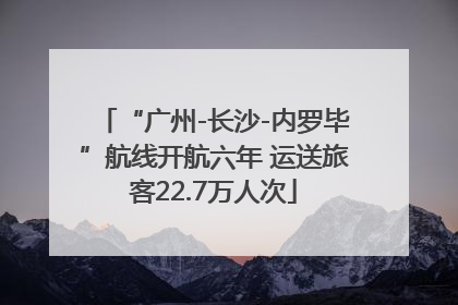 “广州-长沙-内罗毕”航线开航六年 运送旅客22.7万人次