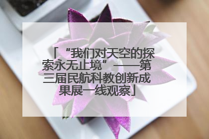 “我们对天空的探索永无止境”——第三届民航科教创新成果展一线观察