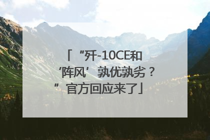 “歼-10CE和‘阵风’孰优孰劣？”官方回应来了