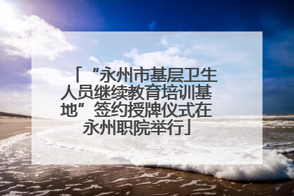 “永州市基层卫生人员继续教育培训基地”签约授牌仪式在永州职院举行