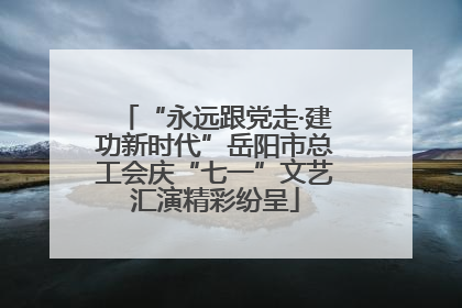 “永远跟党走·建功新时代”岳阳市总工会庆“七一”文艺汇演精彩纷呈