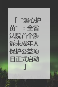 “溪心护苗”：全省法院首个涉诉未成年人保护公益项目正式启动