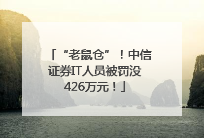 “老鼠仓”！中信证券IT人员被罚没426万元！