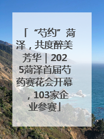 “芍约”菏泽，共度醉美芳华｜2025菏泽首届芍药赛花会开幕，103家企业参赛