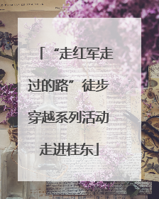 “走红军走过的路”徒步穿越系列活动走进桂东