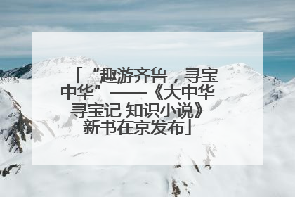 “趣游齐鲁，寻宝中华”——《大中华寻宝记 知识小说》新书在京发布