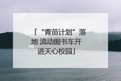 “青苗计划”落地 流动图书车开进天心校园