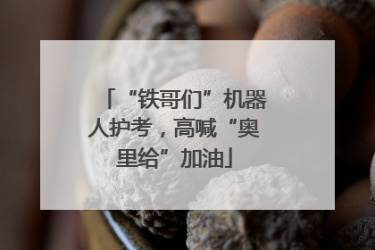 “铁哥们”机器人护考，高喊“奥里给”加油