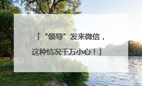 “领导”发来微信，这种情况千万小心！