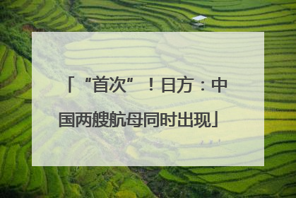 “首次”！日方：中国两艘航母同时出现