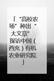 “高校农场”种出“大文章” 探访中国（西充）有机农业研究院