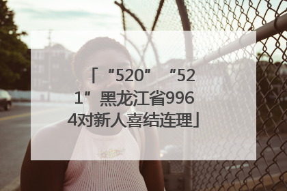 “520”“521”黑龙江省9964对新人喜结连理
