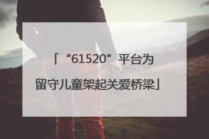 “61520”平台为留守儿童架起关爱桥梁