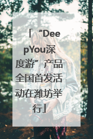 “DeepYou深度游”产品全国首发活动在潍坊举行