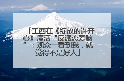 王西在《绽放的许开心》演活“反派恋爱脑”：观众一看到我，就觉得不是好人