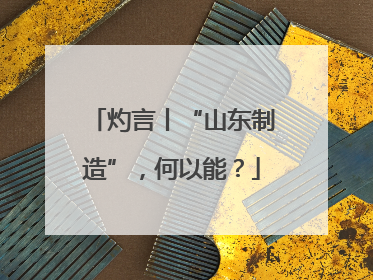 灼言丨“山东制造”，何以能？