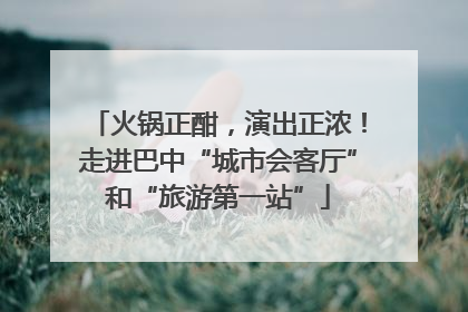 火锅正酣，演出正浓！走进巴中“城市会客厅”和“旅游第一站”