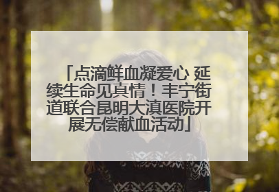 点滴鲜血凝爱心 延续生命见真情！丰宁街道联合昆明大滇医院开展无偿献血活动